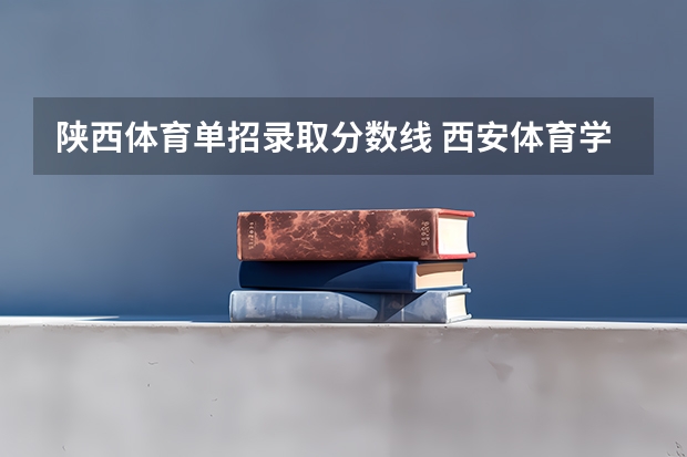 陕西体育单招录取分数线 西安体育学院田径单招录取分数线