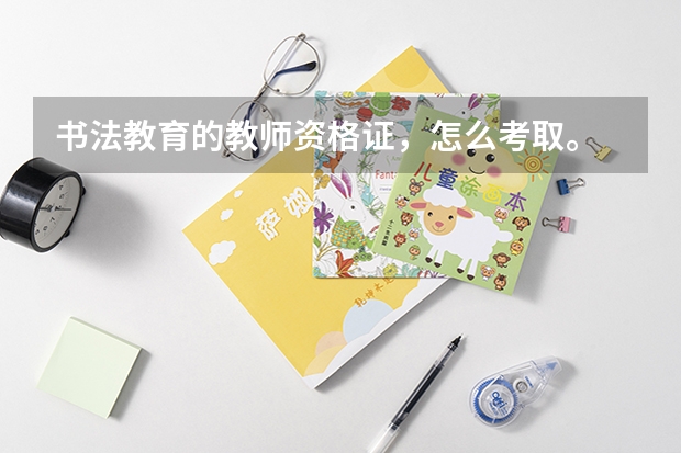 书法教育的教师资格证,怎么考取。