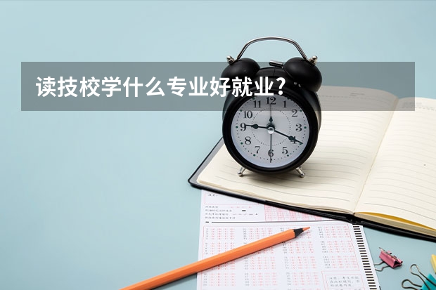 读技校学什么专业好就业?