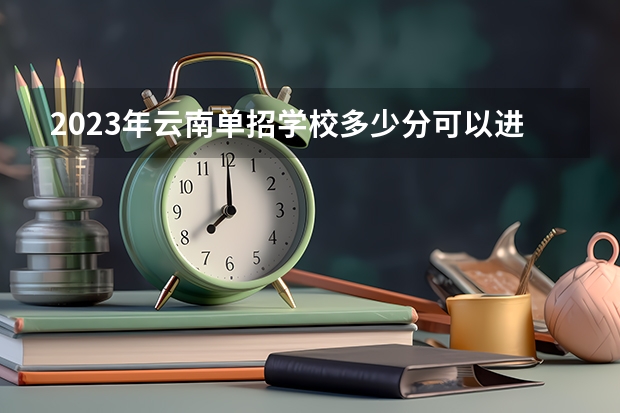2023年云南单招学校多少分可以进去？