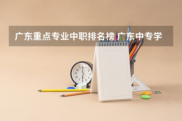 广东重点专业中职排名榜 广东中专学校排名榜公办