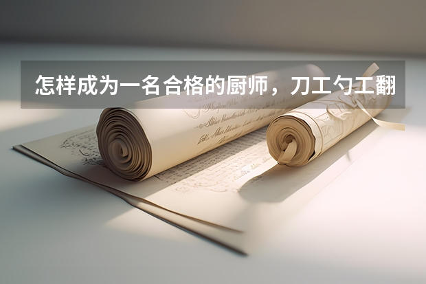 怎样成为一名合格的厨师，刀工勺工翻锅基本功重要吗？
