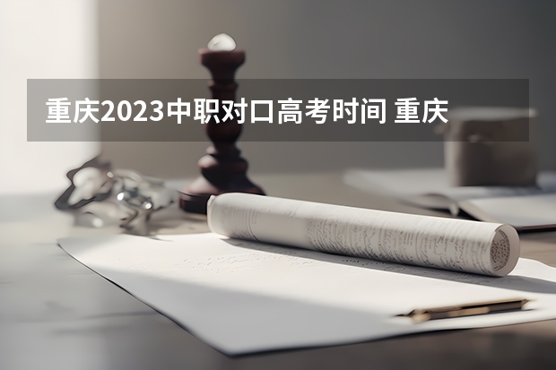 重庆2023中职对口高考时间 重庆中职高考报名时间