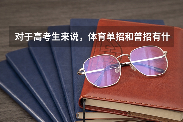 对于高考生来说，体育单招和普招有什么区别？