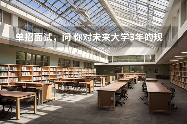 单招面试,问 你对未来大学3年的规划 应该怎么回答?