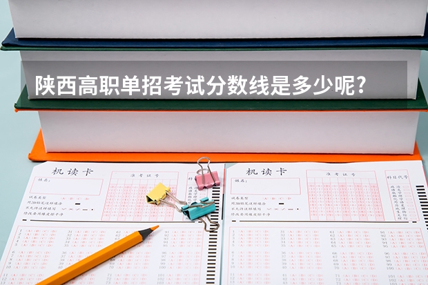 陕西高职单招考试分数线是多少呢?