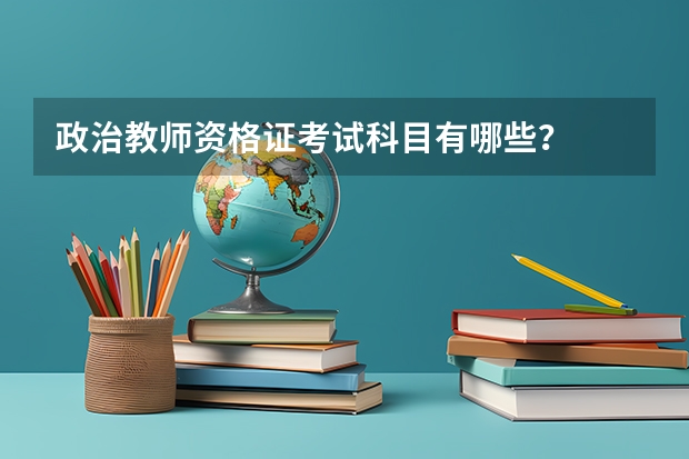政治教师资格证考试科目有哪些？
