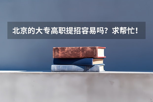 北京的大专高职提招容易吗?求帮忙!!!