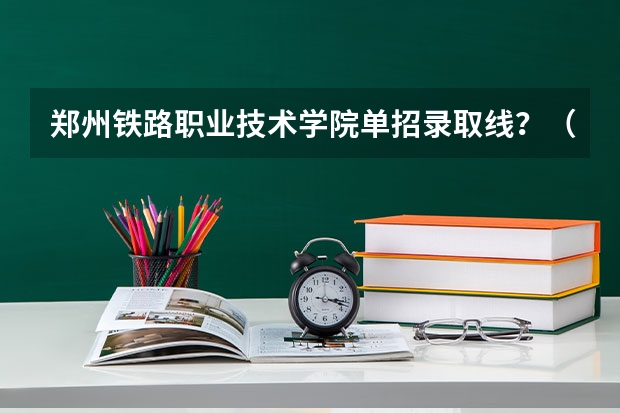 郑州铁路职业技术学院单招录取线？（郑州大学体育学院单招录取分数线）