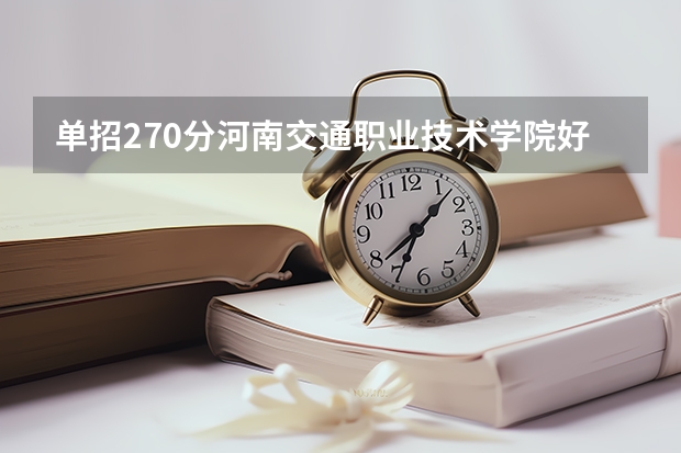 单招270分河南交通职业技术学院好考吗?