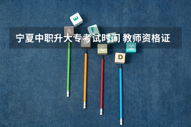 宁夏中职升大专考试时间 教师资格证每个省考试内容是一样的么？