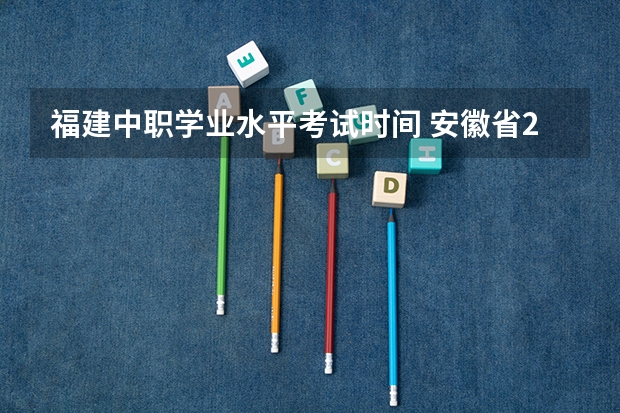 福建中职学业水平考试时间 安徽省2023年分类招生考试时间