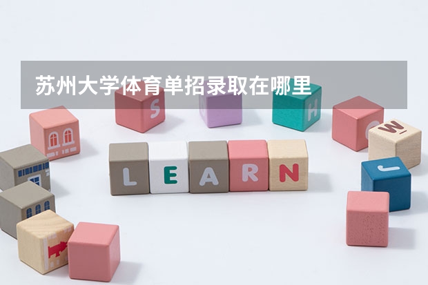 苏州大学体育单招录取在哪里