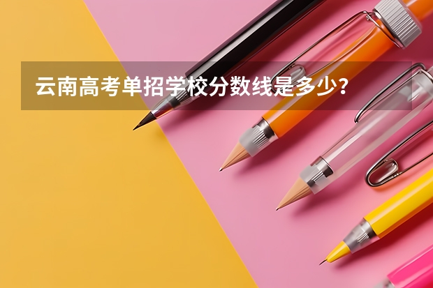 云南高考单招学校分数线是多少?