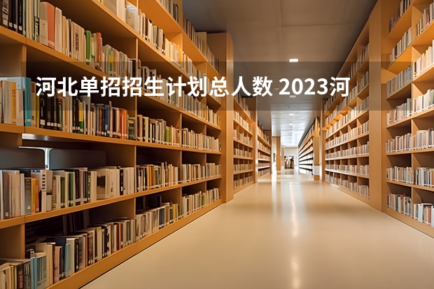 河北单招招生计划总人数 2023河北单招对口计算机人数