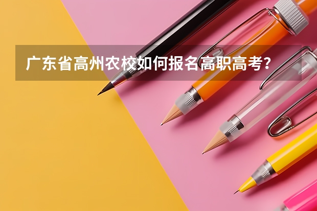 广东省高州农校如何报名高职高考？