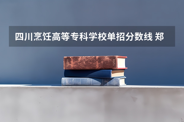 四川烹饪高等专科学校单招分数线 郑州新东方烹饪学校单招考试