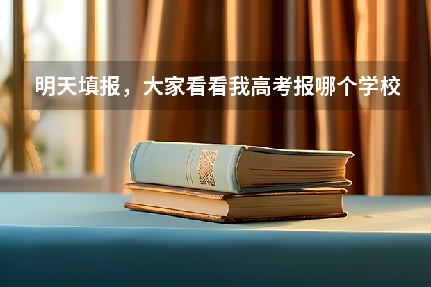 明天填报,大家看看我高考报哪个学校!急急!我给加分!!!!