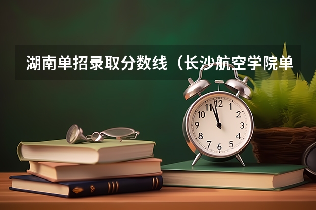 湖南单招录取分数线（长沙航空学院单招分数线）