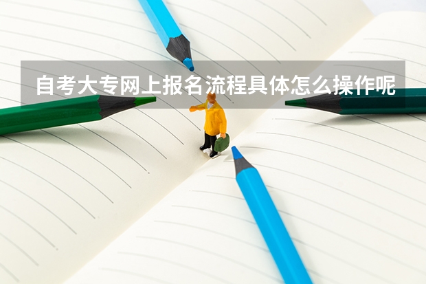 自考大专网上报名流程具体怎么操作呢?