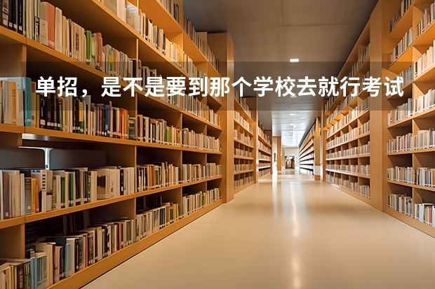单招，是不是要到那个学校去就行考试的。，大概是个什么流程。