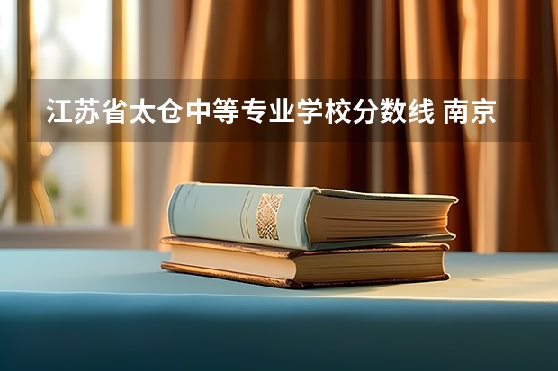 江苏省太仓中等专业学校分数线 南京中华中等专业学校录取分数线？