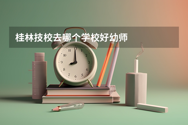 桂林技校去哪个学校好幼师