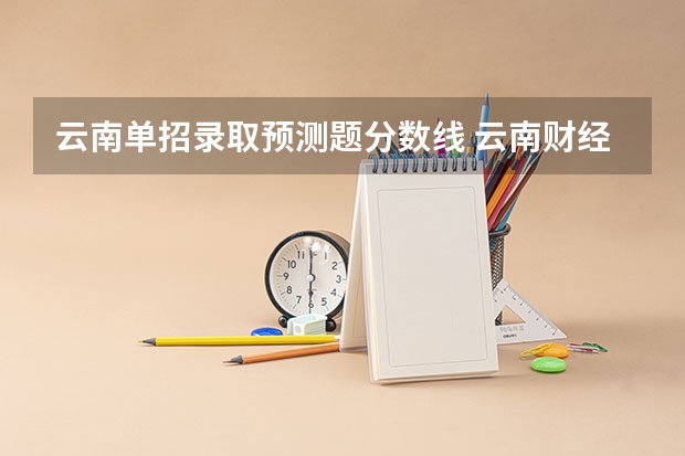 云南单招录取预测题分数线 云南财经职业学院高职单招分数