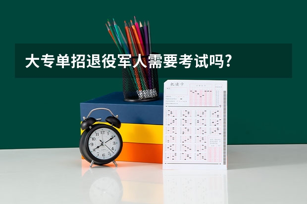 大专单招退役军人需要考试吗?