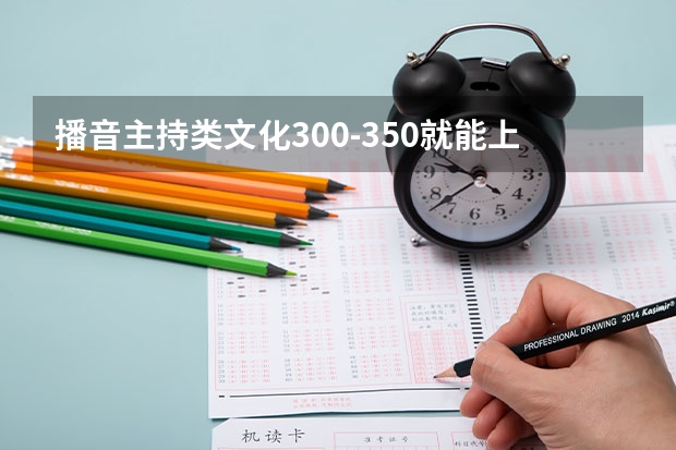 播音主持类文化300-350就能上的本科有哪些