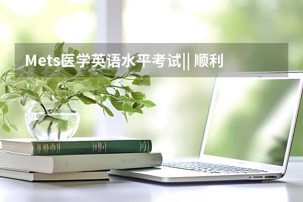 Mets医学英语水平考试|| 顺利拿证必知的8件事情(哪位朋友可以告诉我关于全国公共英语等级考试(PETS)三级的详细信息?)
