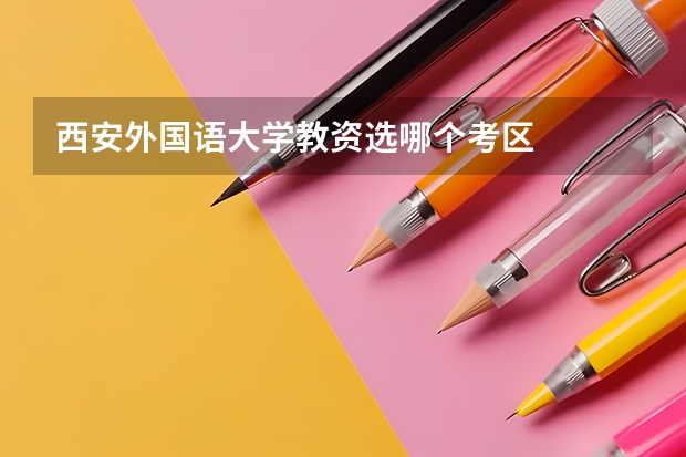 西安外国语大学教资选哪个考区