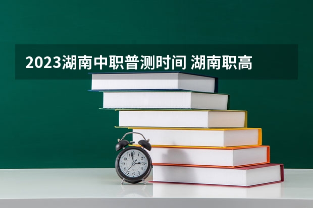 2023湖南中职普测时间 湖南职高高考时间