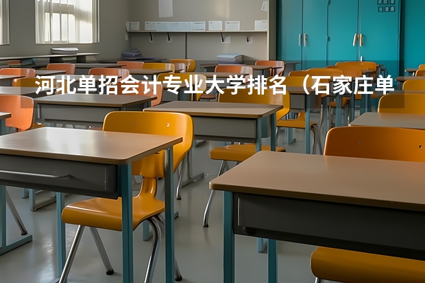 河北单招会计专业大学排名（石家庄单招学校排名前十）