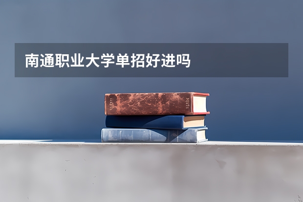 南通职业大学单招好进吗