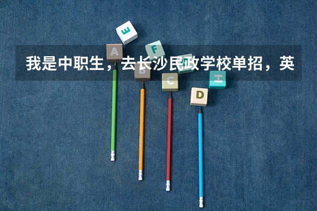 我是中职生,去长沙民政学校单招,英语30分(靠运气),数学语文勉强及格水平。各位前辈觉得有希望吗?