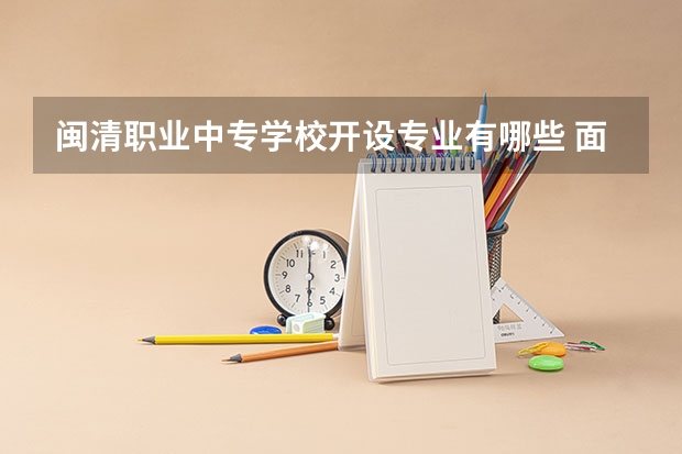 闽清职业中专学校开设专业有哪些 面向哪些职业就业