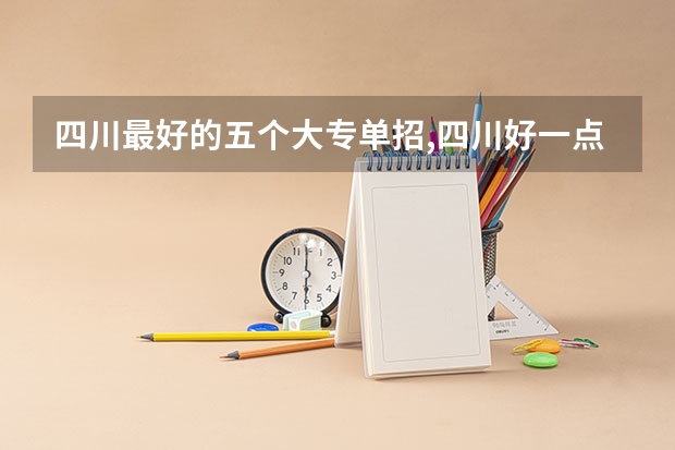 四川最好的五个大专单招,四川好一点的单招专科大学（四川单招学校公办排名前十）