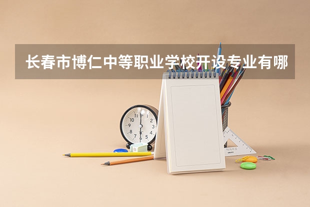 长春市博仁中等职业学校开设专业有哪些 面向哪些职业就业