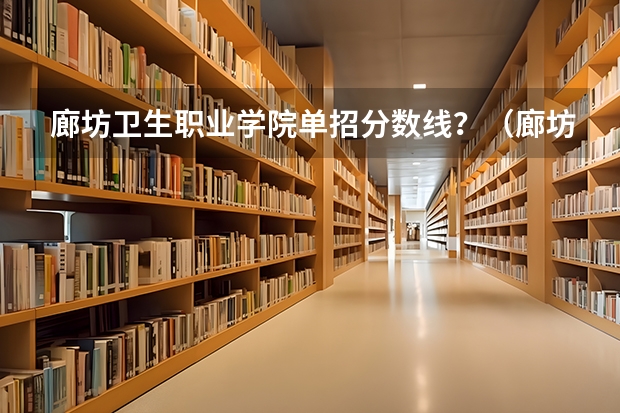 廊坊卫生职业学院单招分数线？（廊坊职业技术学院单招分数线）