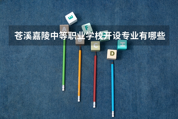 苍溪嘉陵中等职业学校开设专业有哪些 面向哪些职业就业