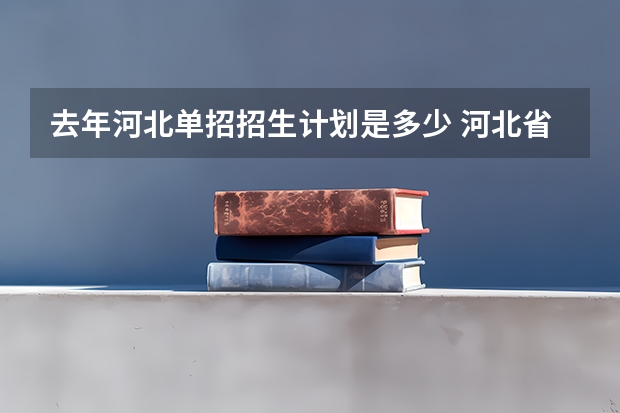 去年河北单招招生计划是多少 河北省2023单招人数