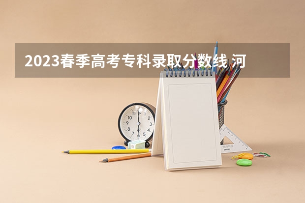 2023春季高考专科录取分数线 河北发布专科提前批投档分数