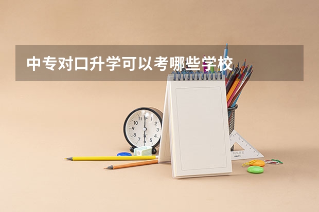 中专对口升学可以考哪些学校