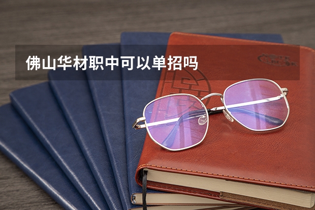 佛山华材职中可以单招吗