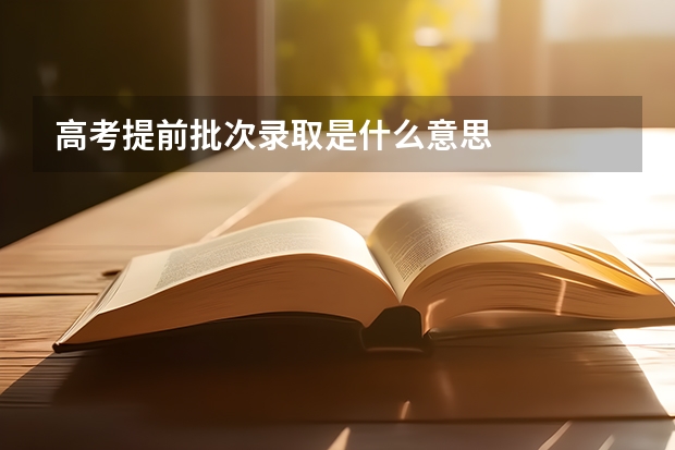 高考提前批次录取是什么意思