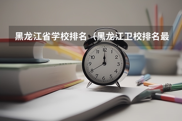 黑龙江省学校排名（黑龙江卫校排名最好的）