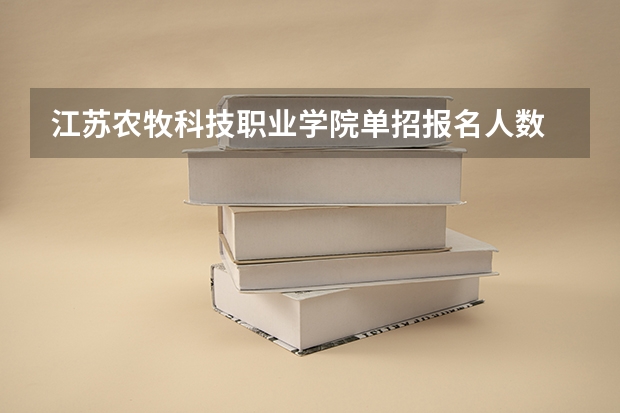 江苏农牧科技职业学院单招报名人数 江苏每年单招人数