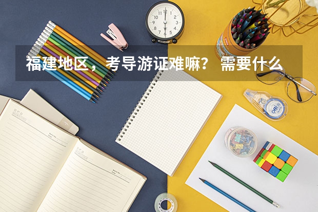 福建地区,考导游证难嘛? 需要什么条件?