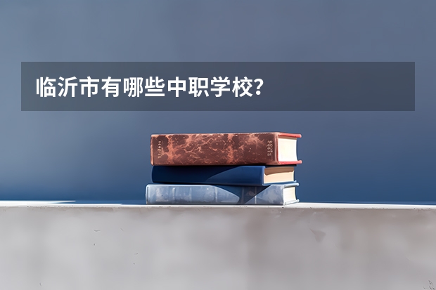 临沂市有哪些中职学校？